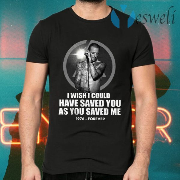 Chester Bennington I Wish I Could Have Saved You As You Saved Me 1976 Forever T-Shirts