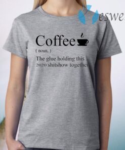 Coffee noun the glue holding this 2020 shitshow together T-Shirt