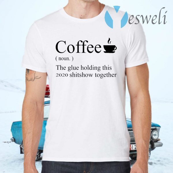 Coffee noun the glue holding this 2020 shitshow together T-Shirts