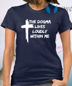 Cross the dogma lives loudly within me T-Shirt