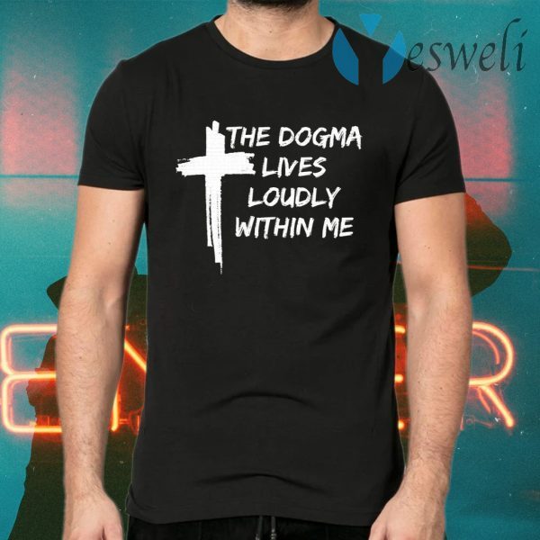 Cross the dogma lives loudly within me T-Shirts