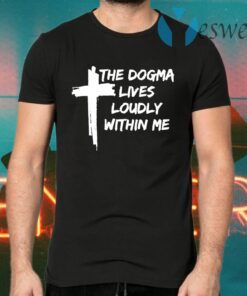 Cross the dogma lives loudly within me T-Shirts