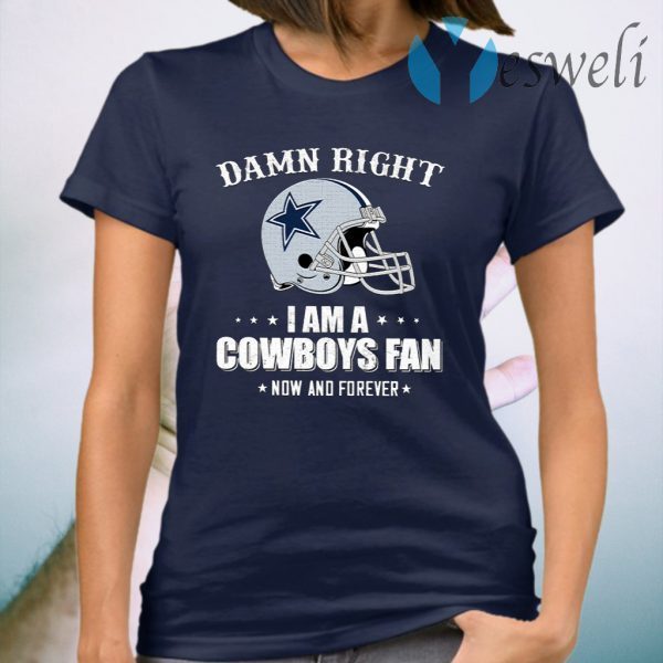 Damn Right I Am A Cowboys Fan Now And Forever T-Shirt