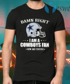 Damn Right I Am A Cowboys Fan Now And Forever T-Shirts