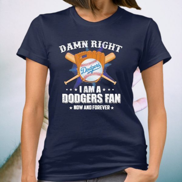 Damn Right I am a Dodgers Fan now and forever T-Shirt
