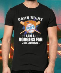 Damn Right I am a Dodgers Fan now and forever T-Shirts