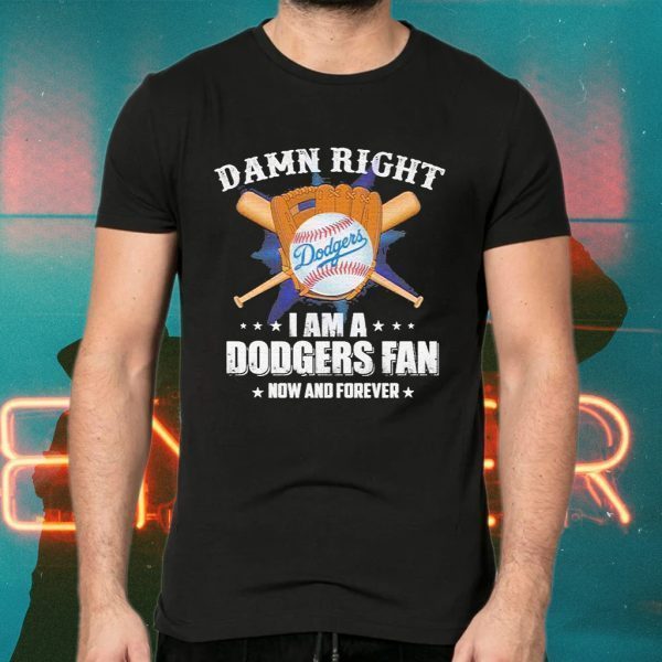 Damn Right I am a Dodgers Fan now and forever T-Shirts