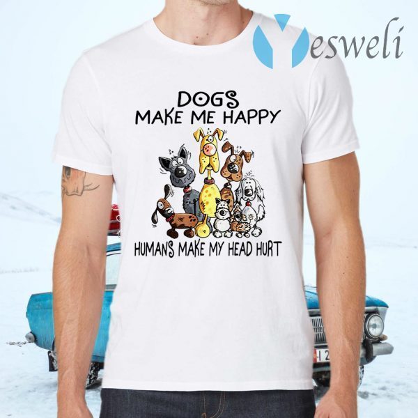 Dogs Make Me Happy Humans Make My Head Hurt T-Shirts