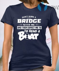 Don't Burn A Bridge With Me And The Expect Me To To Send A Boat T-Shirt