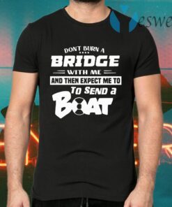 Don't Burn A Bridge With Me And The Expect Me To To Send A Boat T-Shirts