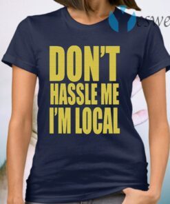 Don't Hassle Me I'm Local T-Shirt