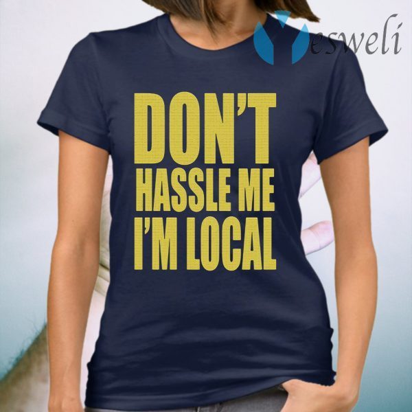 Don't Hassle Me I'm Local T-Shirt