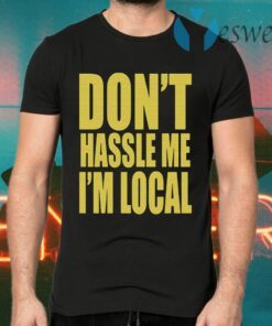 Don't Hassle Me I'm Local T-Shirts