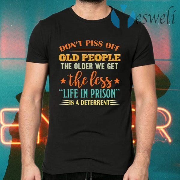 Don’t piss off old people the older we get the less life in prison is a deterrent T-Shirts