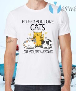 Either You Love Cats Or You are Wrong Funny Cat Lovers T-Shirts