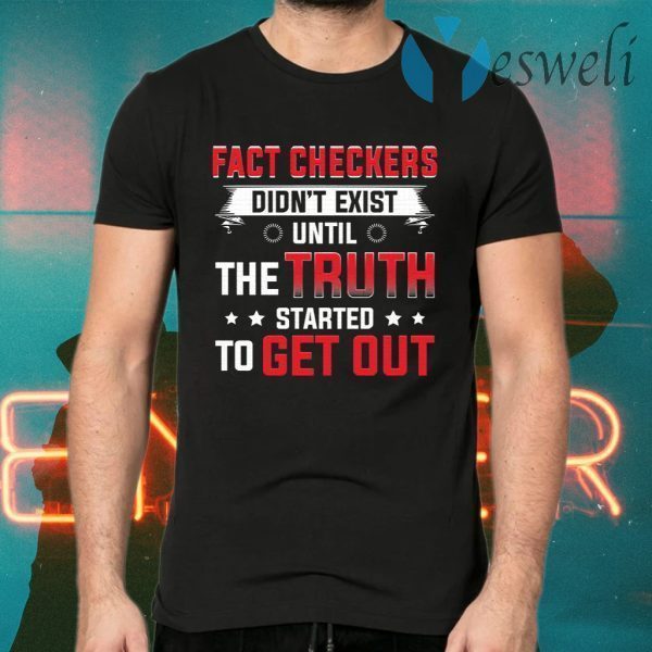Fact Checkers Didn’t Exist Until The Truth Started To Get Out T-Shirts
