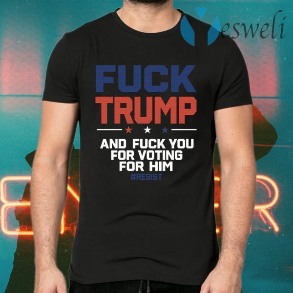 Fuck Trump And Fuck You For Voting For Him T-Shirts