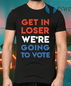 Get in loser we’re going to vote T-Shirts