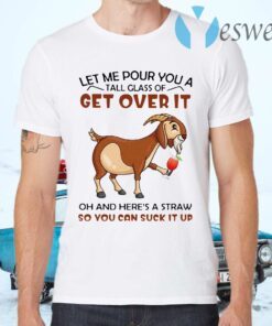 Goat Let Me Pour You A Tall Glass Of Get Over It Oh And Here's A Straw So You Can Suck It Up T-Shirts