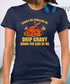 Gobble Me Swallow Me Drip Gravy Funny Thanksgiving Turkey T-Shirt