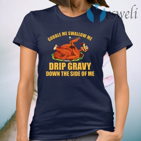 Gobble Me Swallow Me Drip Gravy Funny Thanksgiving Turkey T-Shirt