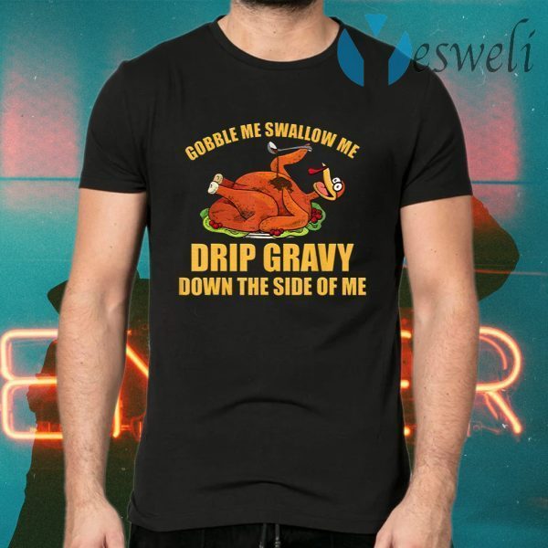 Gobble Me Swallow Me Drip Gravy Funny Thanksgiving Turkey T-Shirts