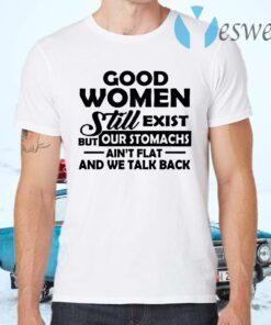Good Women Still Exist But Our Stomachs Ain't Flat And We Talk Back T-Shirts