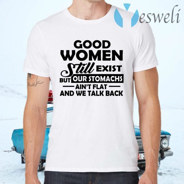 Good Women Still Exist But Our Stomachs Ain't Flat And We Talk Back T-Shirts