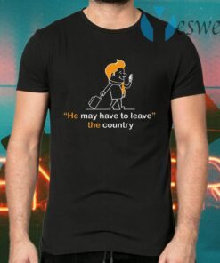 He May Have To Leave The Country T-Shirts