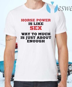 Horse Power Is Like Sex Way To Much Is Just About Enough T-Shirts