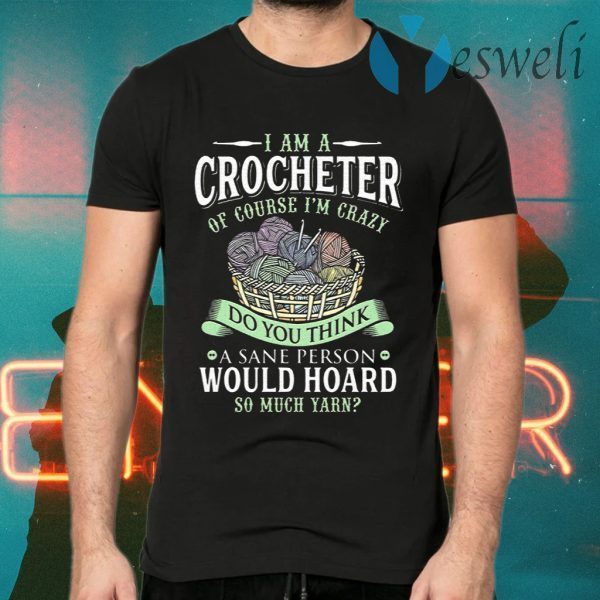 I Am A Crocheter Of Course Im Crazy Do You Think A Sane Person Would Hoard So Much Yarn T-Shirts
