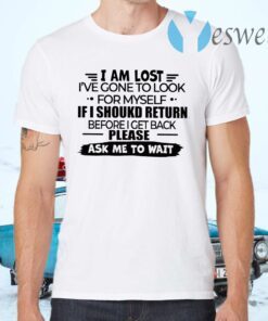 I Am Lost I’ve Gone To Look For Myself If I Should Return Before I Get Back Please Ask Me To Wait T-Shirts
