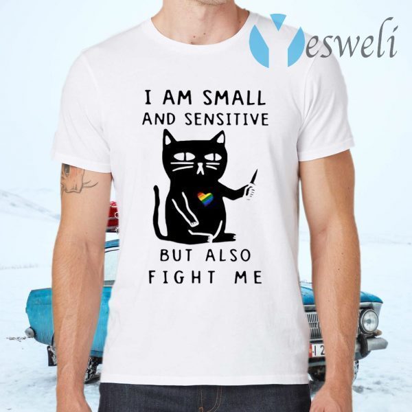 I Am Small And Sensitive But Also Fight Me T-Shirts
