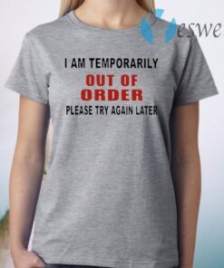 I Am Temporarily Out Of Order Please Try Again T-Shirt