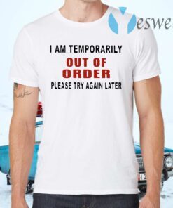 I Am Temporarily Out Of Order Please Try Again T-Shirts