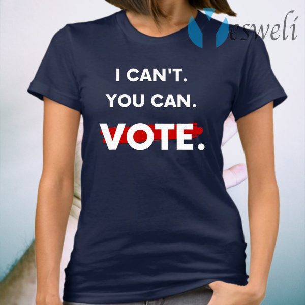I Can't You Can Vote T-Shirt