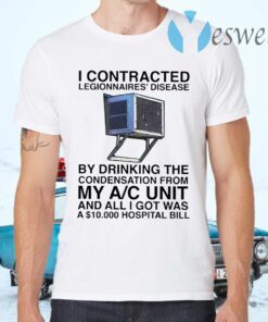 I Contracted Legionnaires Disease By Drinking The Condensation From My AC Unit T-Shirts