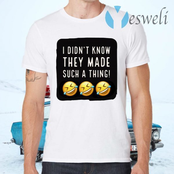 I Didnt Know They Made Such A Thing T-Shirts