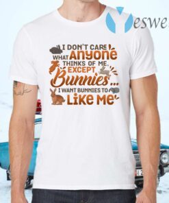 I Don’t Care What Anyone Thinks Of Me Except Bunnies I Wants Bunnies To Like Me T-Shirts
