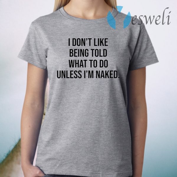 I Don’t Like Being Told What To Do Unless I’m Naked T-Shirt