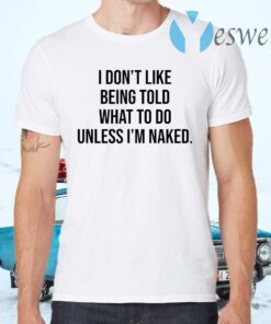 I Don’t Like Being Told What To Do Unless I’m Naked T-Shirts