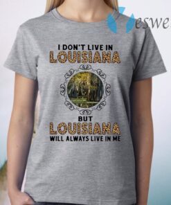 I Don't Live In Louisiana But Louisiana Will Always Live In Me T-Shirt