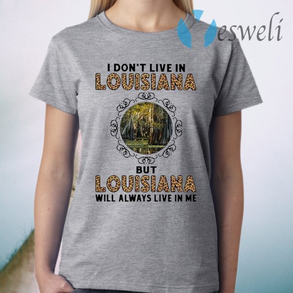 I Don't Live In Louisiana But Louisiana Will Always Live In Me T-Shirt