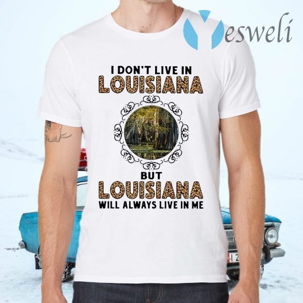 I Don't Live In Louisiana But Louisiana Will Always Live In Me T-Shirts