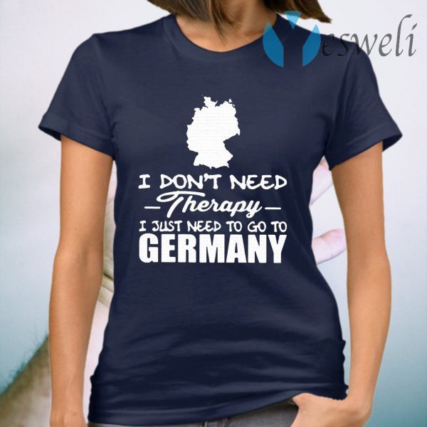 I Don't Need Therapy I Just Need To Go To Germany T-Shirt