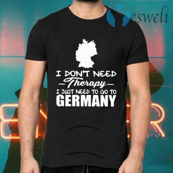 I Don't Need Therapy I Just Need To Go To Germany T-Shirts