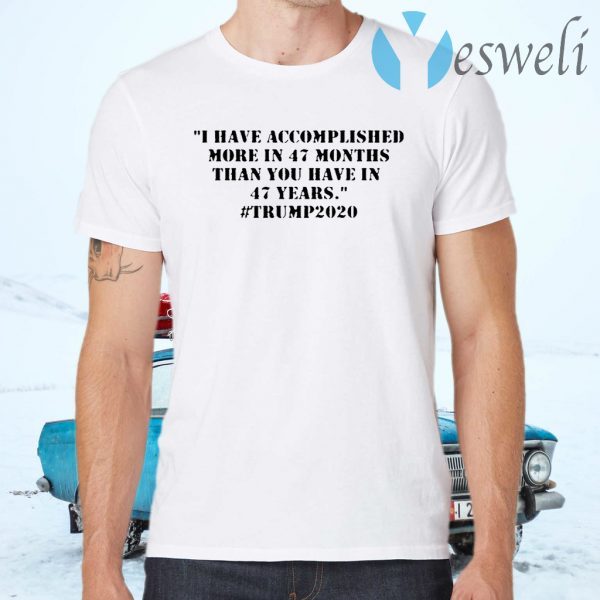I Have Accomplished More In 47 Months Than You Have In 47 Years #trump2020 T-Shirts