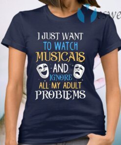 I Just Want To Watch Musicals And Ignore All My Adult Problems T-Shirt