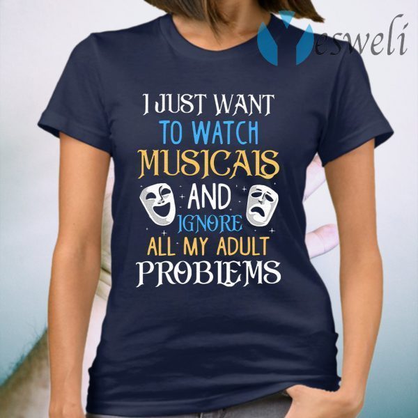 I Just Want To Watch Musicals And Ignore All My Adult Problems T-Shirt