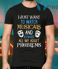 I Just Want To Watch Musicals And Ignore All My Adult Problems T-Shirts